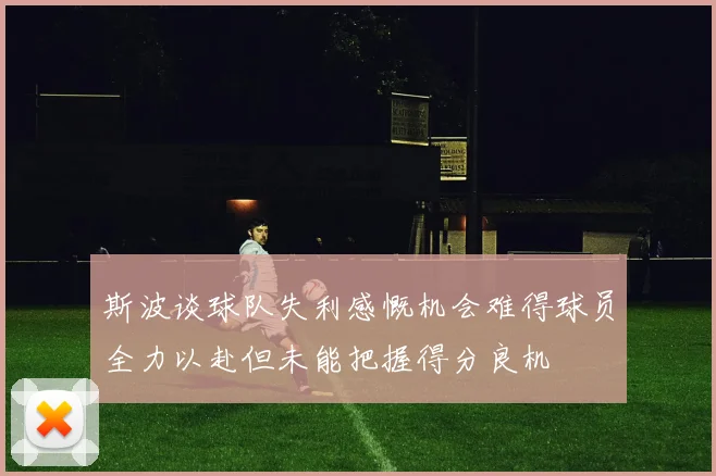 斯波谈球队失利感慨机会难得球员全力以赴但未能把握得分良机