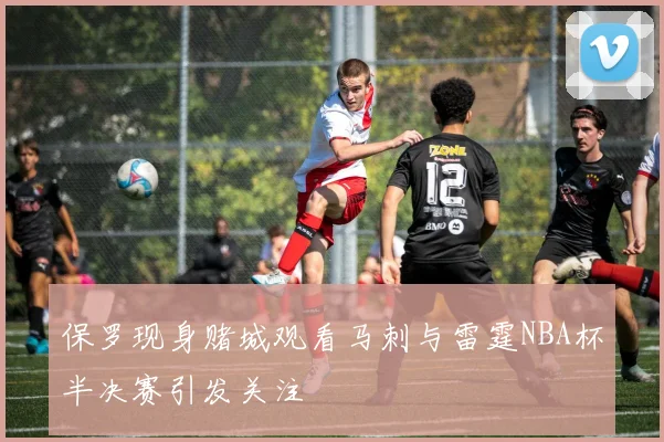 保罗现身赌城观看马刺与雷霆NBA杯半决赛引发关注