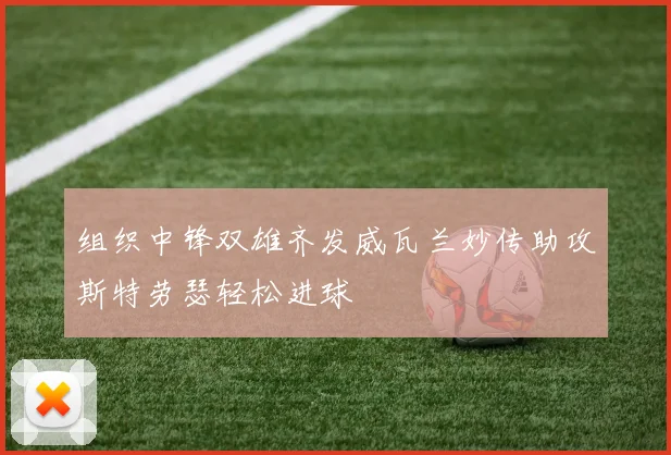 组织中锋双雄齐发威瓦兰妙传助攻斯特劳瑟轻松进球