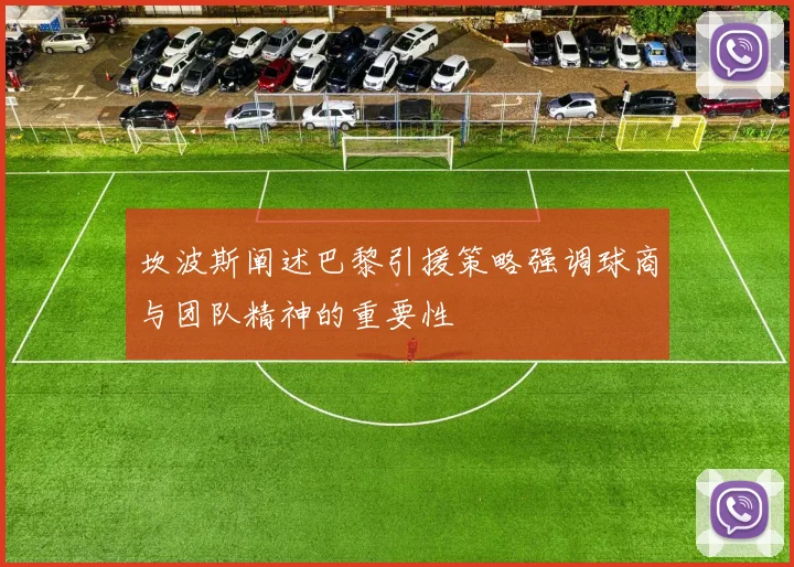 坎波斯阐述巴黎引援策略强调球商与团队精神的重要性