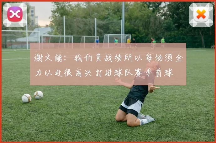 谢文能：我们负战绩所以每场须全力以赴很高兴打进球队赛季首球