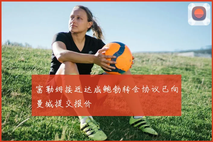 富勒姆接近达成鲍勃转会协议已向曼城提交报价