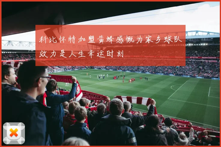 科比怀特加盟黄蜂感慨为家乡球队效力是人生幸运时刻