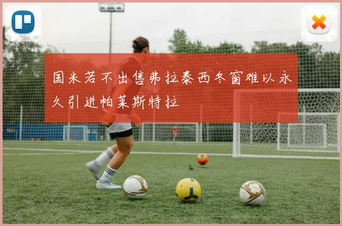 国米若不出售弗拉泰西冬窗难以永久引进帕莱斯特拉