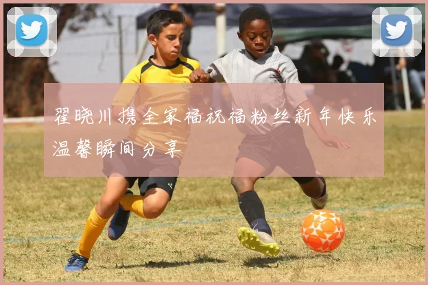翟晓川携全家福祝福粉丝新年快乐温馨瞬间分享