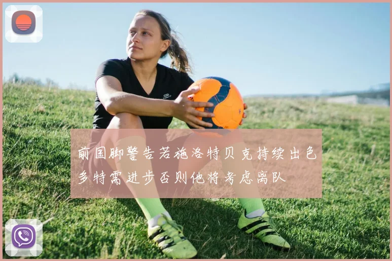 前国脚警告若施洛特贝克持续出色多特需进步否则他将考虑离队