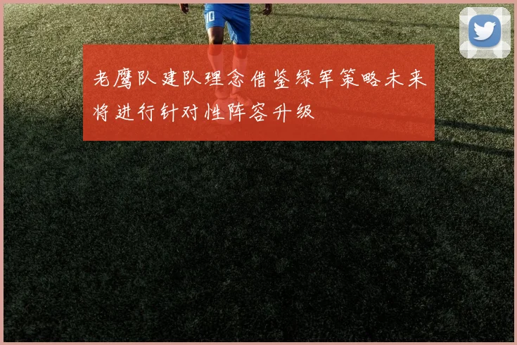 老鹰队建队理念借鉴绿军策略未来将进行针对性阵容升级