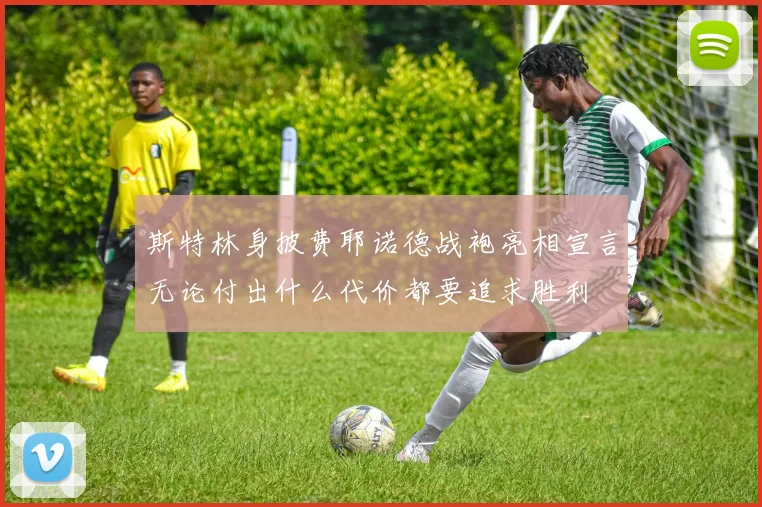 斯特林身披费耶诺德战袍亮相宣言无论付出什么代价都要追求胜利