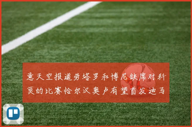 意天空报道劳塔罗和博尼缺席对科莫的比赛恰尔汉奥卢有望首发迪马尔科或将轮休
