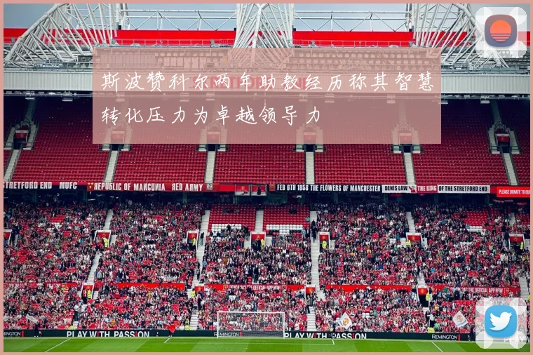 斯波赞科尔两年助教经历称其智慧转化压力为卓越领导力