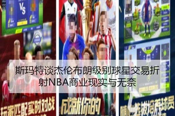 斯玛特谈杰伦布朗级别球星交易折射NBA商业现实与无奈